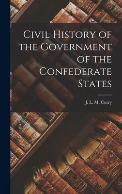Istoria civilă a guvernului Statelor Confederate (Civil History of the Government of the Confederate States) - Civil History of the Government of the Confederate States