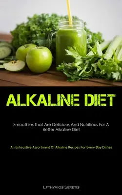 Alkaline Diet: Smoothies That Are Delicious And Nutritious For A Better Alkaline Diet (Un sortiment exhaustiv de rețete alcaline F - Alkaline Diet: Smoothies That Are Delicious And Nutritious For A Better Alkaline Diet (An Exhaustive Assortment Of Alkaline Recipes F
