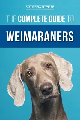Ghidul complet pentru Weimaraners: Găsirea, selectarea, creșterea, dresajul, hrănirea, socializarea și iubirea noului dvs. cățel Weimaraner - The Complete Guide to Weimaraners: Finding, Selecting, Raising, Training, Feeding, Socializing, and Loving Your New Weimaraner Puppy