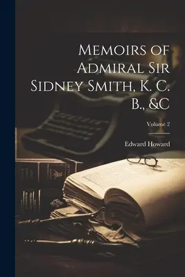 Memoriile amiralului Sir Sidney Smith, K. C. B., &c; Volumul 2 - Memoirs of Admiral Sir Sidney Smith, K. C. B., &c; Volume 2