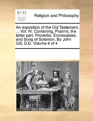 O expunere a Vechiului Testament, ... Vol. IV. Conținând, Psalmi, ultima parte, Proverbe, Eclesiastul și Cântarea Cântărilor. De John Gill, D.D. - An exposition of the Old Testament, ... Vol. IV. Containing, Psalms, the latter part, Proverbs, Ecclesiastes, and Song of Solomon. By John Gill, D.D.