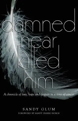 Damned Near Killed Him: O cronică a iubirii, speranței și disperării într-o perioadă de cancer - Damned Near Killed Him: A chronicle of love, hope and despair in a time of cancer