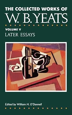 The Collected Works of W.B. Yeats Vol. V: Eseuri ulterioare - The Collected Works of W.B. Yeats Vol. V: Later Essays