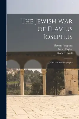 Războiul evreiesc al lui Flavius Josephus: Cu Autobiografia sa - The Jewish war of Flavius Josephus: With his Autobiography
