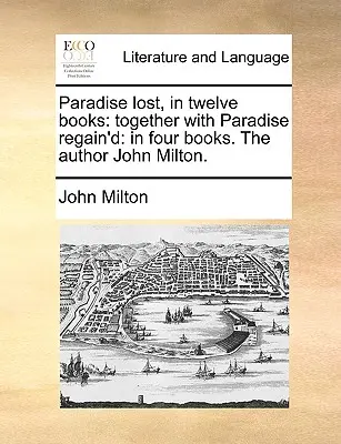 Paradisul pierdut, în douăsprezece cărți: Together with Paradise Regain'd: În patru cărți. autorul John Milton. - Paradise Lost, in Twelve Books: Together with Paradise Regain'd: In Four Books. the Author John Milton.