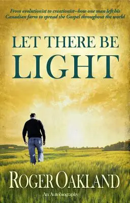 Să fie lumină: De la evoluționist la creaționist - cum un om și-a părăsit ferma canadiană pentru a răspândi Evanghelia în întreaga lume - Let There Be Light: From Evolutionist to Creationist-How One Man Left His Canadian Farm to Spread the Gospel Throughout the World