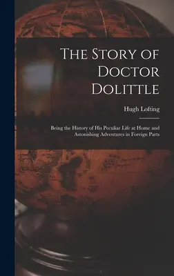 The Story of Doctor Dolittle: Istoria vieții sale ciudate acasă și a aventurilor sale uimitoare în străinătate - The Story of Doctor Dolittle: Being the History of His Peculiar Life at Home and Astonishing Adventures in Foreign Parts
