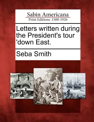Scrisori scrise în timpul turneului președintelui „Down East. - Letters Written During the President's Tour 'Down East.