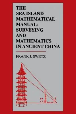 Manualul de matematică de la Sea Island: Surveying and Mathematics in Ancient China (Topografie și matematică în China antică) - The Sea Island Mathematical Manual: Surveying and Mathematics in Ancient China