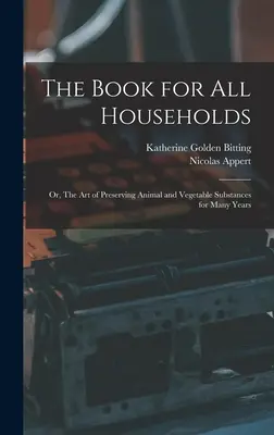 The Book for all Households; or, The art of Preserving Animal and Vegetable Substances for Many Years