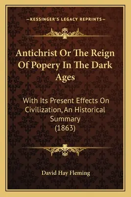 Antichrist sau domnia papalității în Evul Mediu: With Its Present Effects On Civilization, An Historical Summary (1863) - Antichrist Or The Reign Of Popery In The Dark Ages: With Its Present Effects On Civilization, An Historical Summary (1863)