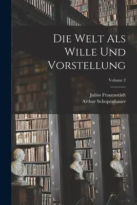 Lumea ca voință și reprezentare; volumul 2 - Die Welt Als Wille Und Vorstellung; Volume 2