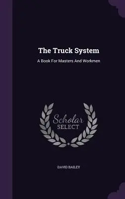 The Truck System: O carte pentru șefi și muncitori - The Truck System: A Book For Masters And Workmen