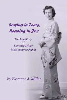 Semănând în lacrimi, culegând în bucurie: Povestea de viață a lui Florence Miller, misionară în Japonia - Sowing in Tears, Reaping in Joy: The Life Story of Florence Miller, Missionary to Japan
