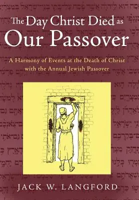 Ziua în care Hristos a murit ca Paștele nostru: O armonie a evenimentelor de la moartea lui Hristos cu Paștele evreiesc anual - The Day Christ Died as Our Passover: A Harmony of Events at the Death of Christ with the Annual Jewish Passover