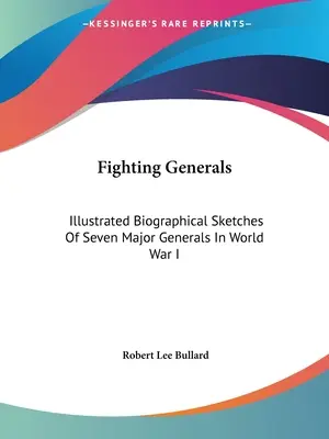 Fighting Generals: Ilustrated Biographical Sketches Of Seven Major Generals In World War I - Fighting Generals: Illustrated Biographical Sketches Of Seven Major Generals In World War I