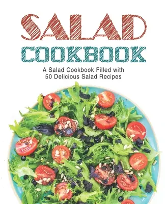 Carte de bucate cu salate: O carte de bucate pentru salate plină cu rețete delicioase de salate (ediția a 2-a) - Salad Cookbook: A Salad Cookbook Filled with Delicious Salad Recipes (2nd Edition)