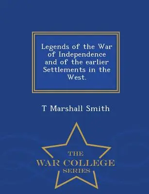 Legende ale Războiului de Independență și ale așezărilor anterioare din vest. - Seria Colegiului de război - Legends of the War of Independence and of the Earlier Settlements in the West. - War College Series
