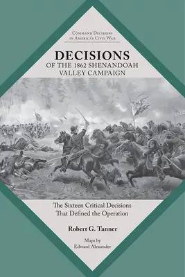 Deciziile campaniei din 1862 din Valea Shenandoah: Cele șaisprezece decizii critice care au definit operațiunea - Decisions of the 1862 Shenandoah Valley Campaign: The Sixteen Critical Decisions That Defined the Operation