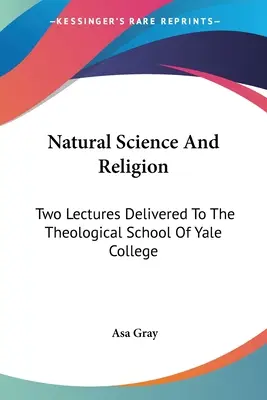 Știința naturală și religia: Two Lectures Delivered To The Theological School Of Yale College - Natural Science And Religion: Two Lectures Delivered To The Theological School Of Yale College