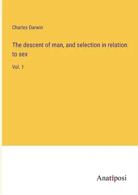 Descendența omului și selecția în raport cu sexul: Vol. 1 - The descent of man, and selection in relation to sex: Vol. 1