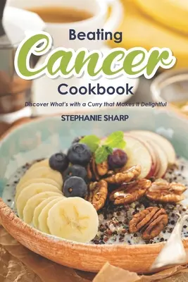 Beating Cancer Cookbook: Rețete delicioase și sănătoase pentru prevenirea și combaterea cancerului - Beating Cancer Cookbook: The Delicious & Healthy Recipes to Prevent & Combat Cancer