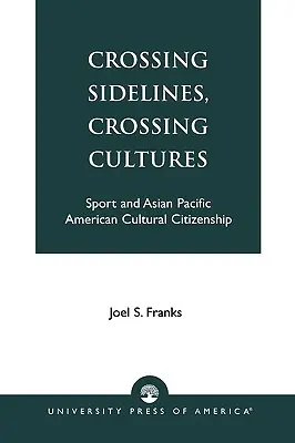 Crossing Sidelines, Crossing Cultures: Sportul și cetățenia culturală a americanilor din Asia și Pacific - Crossing Sidelines, Crossing Cultures: Sport and Asian Pacific American Cultural Citizenship
