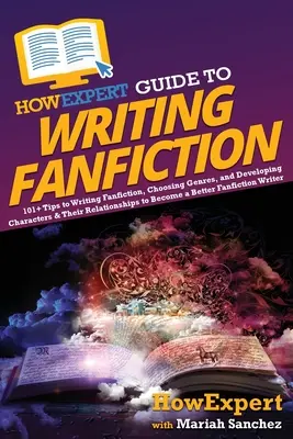 HowExpert Guide to Writing Fanfiction: 101+ Sfaturi pentru a scrie fanfiction, alegerea genurilor și dezvoltarea personajelor și a relațiilor lor pentru a deveni o B - HowExpert Guide to Writing Fanfiction: 101+ Tips to Writing Fanfiction, Choosing Genres, and Developing Characters & Their Relationships to Become a B