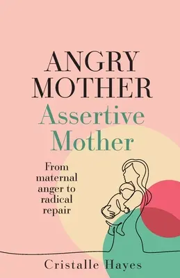 Mamă furioasă Mamă asertivă: De la furia maternă la repararea radicală - Angry Mother Assertive Mother: From Maternal Anger to Radical Repair