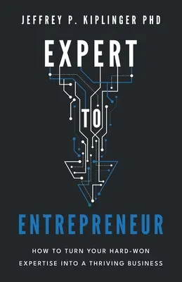 De la expert la antreprenor: Cum să vă transformați expertiza greu câștigată într-o afacere prosperă - Expert to Entrepreneur: How to Turn Your Hard-Won Expertise into a Thriving Business