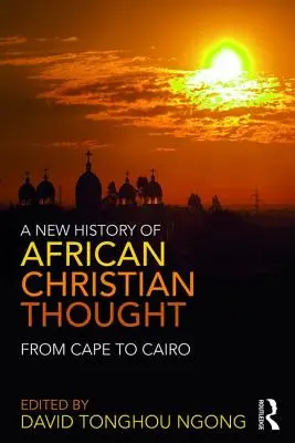 O nouă istorie a gândirii creștine africane: De la Cape la Cairo - A New History of African Christian Thought: From Cape to Cairo