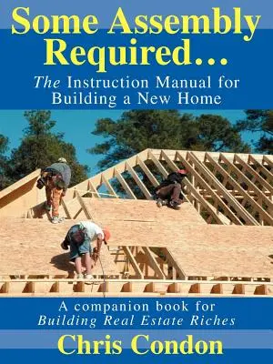 Este necesară o anumită asamblare...: Manualul de instrucțiuni pentru construirea unei case noi - Some Assembly Required...: The Instruction Manual for Building a New Home