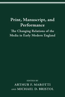 Print Manuscript Performance: Relațiile schimbătoare ale mijloacelor de comunicare în Anglia modernă timpurie - Print Manuscript Performance: The Changing Relations of the Media in Early Modern England