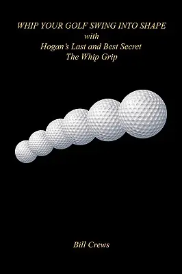 Pune-ți swing-ul de golf în formă cu ultimul și cel mai bun secret al lui Hogan - The Whip Grip - Whip Your Golf Swing Into Shape with Hogan's Last and Best Secret - The Whip Grip