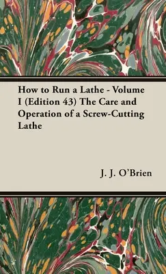 How to Run a Lathe - Volume I (Ediția 43) Îngrijirea și funcționarea unui strung de tăiat șuruburi - How to Run a Lathe - Volume I (Edition 43) The Care and Operation of a Screw-Cutting Lathe