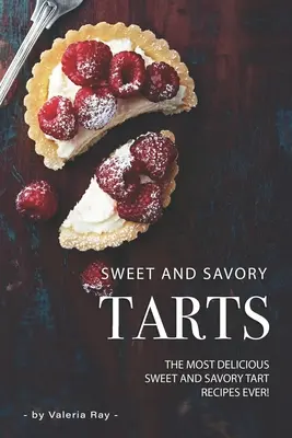 Tarte dulci și savuroase: The Most Delicious Sweet and Savory Tart Recipes Ever! - Sweet and Savory Tarts: The Most Delicious Sweet and Savory Tart Recipes Ever!