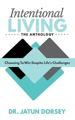 Intentional Living The Anthology: Alegerea de a câștiga în ciuda provocărilor vieții - Intentional Living The Anthology: Choosing To Win Despite Life's Challenges