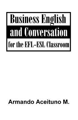 Engleză de afaceri și conversație: Pentru sala de clasă EFL-ESL - Business English and Conversation: For the EFL-ESL Classroom