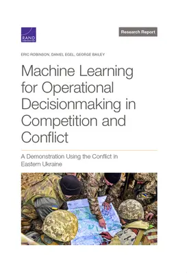 Machine Learning for Operational Decisionmaking in Competition and Conflict: O demonstrație folosind conflictul din estul Ucrainei - Machine Learning for Operational Decisionmaking in Competition and Conflict: A Demonstration Using the Conflict in Eastern Ukraine
