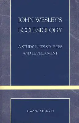 Eclesiologia lui John Wesley: Un studiu asupra surselor și dezvoltării sale - John Wesley's Ecclesiology: A Study in Its Sources and Development