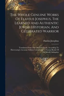 Întreaga operă autentică a lui Flavius Josephus, istoricul evreu erudit și autentic, și războinicul celebru: Traduse din originalul grecesc, A - The Whole Genuine Works Of Flavius Josephus, The Learned And Authentic Jewish Historian, And Celebrated Warrior: Translated From The Original Greek, A