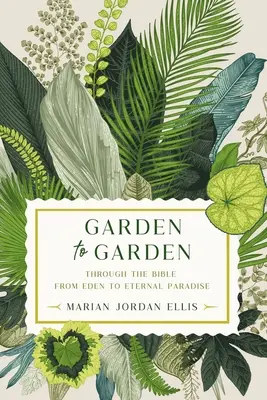 Din grădină în grădină: Prin Biblie, de la Eden la Paradisul Etern - Garden to Garden: Through the Bible from Eden to Eternal Paradise