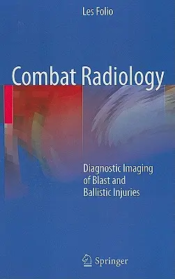Radiologie de luptă: Diagnosticarea prin imagistică a rănilor provocate de explozie și balistică - Combat Radiology: Diagnostic Imaging of Blast and Ballistic Injuries