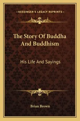 Povestea lui Buddha și a budismului: Viața și spusele sale - The Story Of Buddha And Buddhism: His Life And Sayings