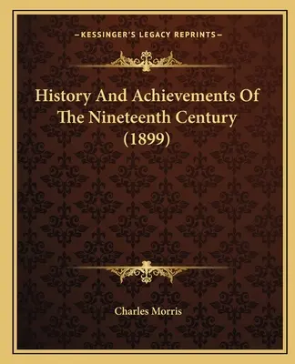 Istoria și realizările secolului al XIX-lea (1899) - History And Achievements Of The Nineteenth Century (1899)