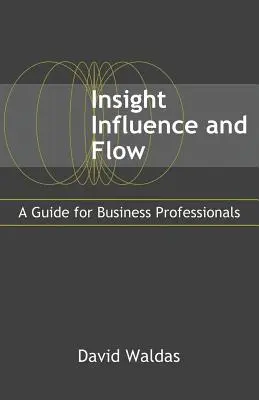Insight, Influence, and Flow: Un ghid pentru profesioniștii din domeniul afacerilor - Insight, Influence, and Flow: A Guide for Business Professionals