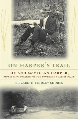 Pe urmele lui Harper: Roland McMillan Harper, botanist pionier al Câmpiei Costiere de Sud - On Harper's Trail: Roland McMillan Harper, Pioneering Botanist of the Southern Coastal Plain