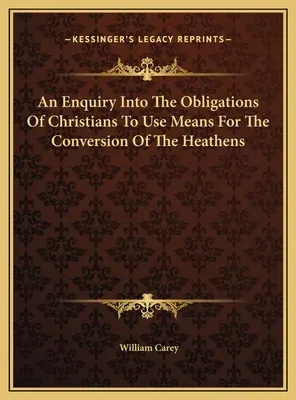 An Enquiry Into The Obligations Of Christians To Use Means For The Conversion Of The Heathens