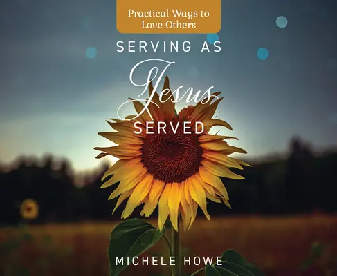Serving as Jesus Served: Practical Ways to Love Others (Modalități practice de a-i iubi pe ceilalți) - Serving as Jesus Served: Practical Ways to Love Others