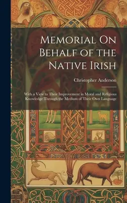 Memorial On Behalf of the Native Irish: Cu scopul de a le îmbunătăți cunoștințele morale și religioase prin intermediul propriei lor limbi - Memorial On Behalf of the Native Irish: With a View to Their Improvement in Moral and Religious Knowledge Through the Medium of Their Own Language